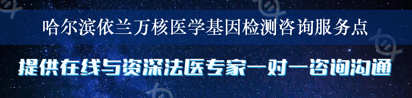 哈尔滨依兰万核医学基因检测咨询服务点